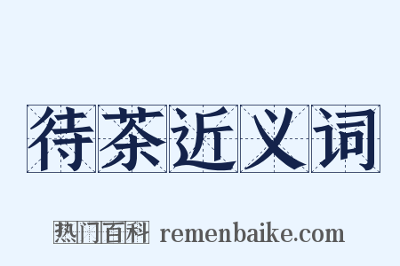 待茶近义词是什么意思的图片